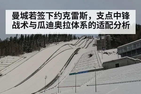 曼城若签下约克雷斯，支点中锋战术与瓜迪奥拉体系的适配分析