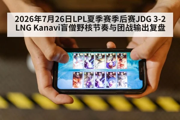 2026年7月26日LPL夏季赛季后赛JDG 3-2 LNG Kanavi盲僧野核节奏与团战输出复盘