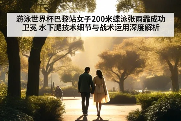 游泳世界杯巴黎站女子200米蝶泳张雨霏成功卫冕 水下腿技术细节与战术运用深度解析