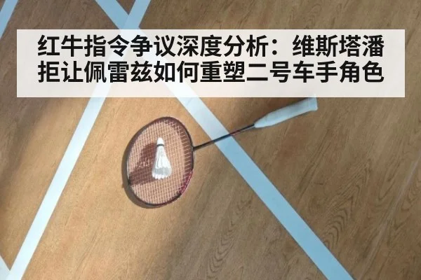 红牛指令争议深度分析：维斯塔潘拒让佩雷兹如何重塑二号车手角色
