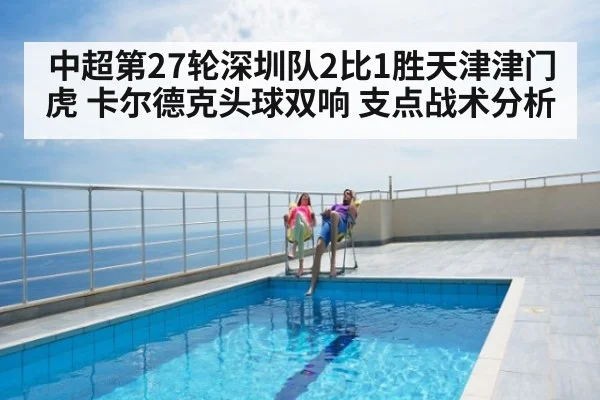 中超第27轮深圳队2比1胜天津津门虎 卡尔德克头球双响 支点战术分析