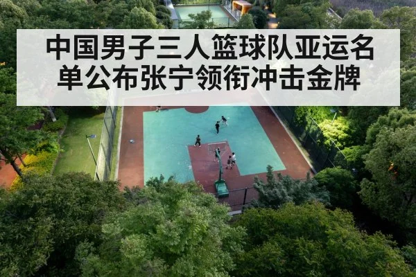 中国男子三人篮球队亚运名单公布张宁领衔冲击金牌