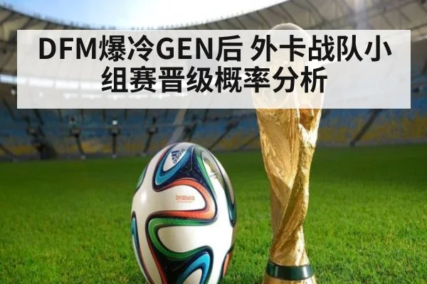 DFM爆冷GEN后 外卡战队小组赛晋级概率分析