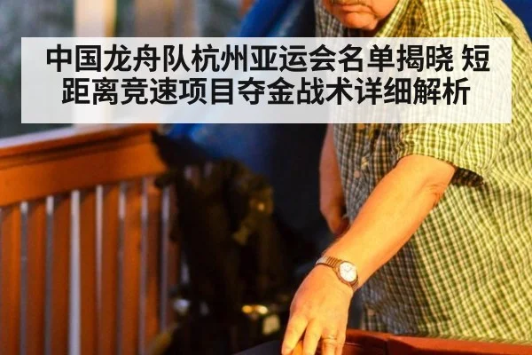 中国龙舟队杭州亚运会名单揭晓 短距离竞速项目夺金战术详细解析