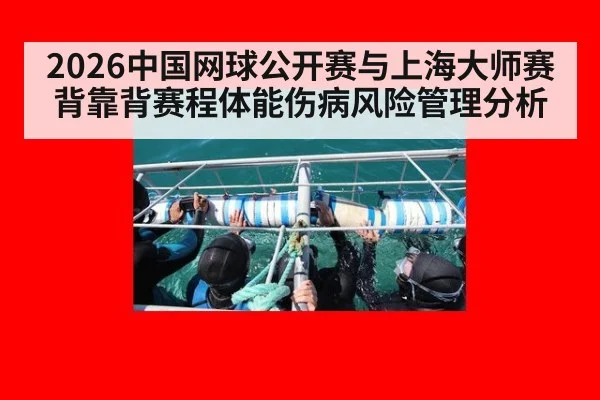 2026中国网球公开赛与上海大师赛背靠背赛程体能伤病风险管理分析