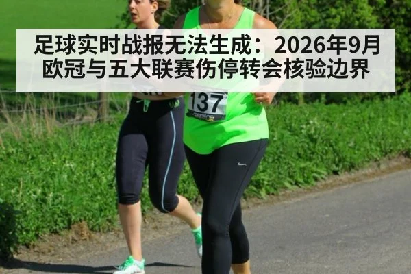 足球实时战报无法生成：2026年9月欧冠与五大联赛伤停转会核验边界
