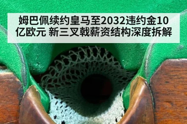 姆巴佩续约皇马至2032违约金10亿欧元 新三叉戟薪资结构深度拆解