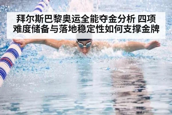 拜尔斯巴黎奥运全能夺金分析 四项难度储备与落地稳定性如何支撑金牌